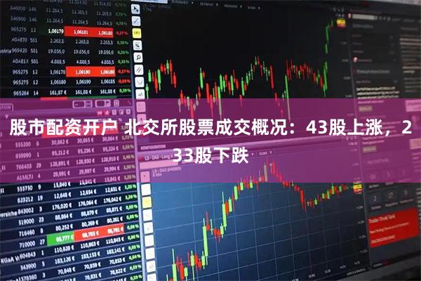 股市配资开户 北交所股票成交概况：43股上涨，233股下跌