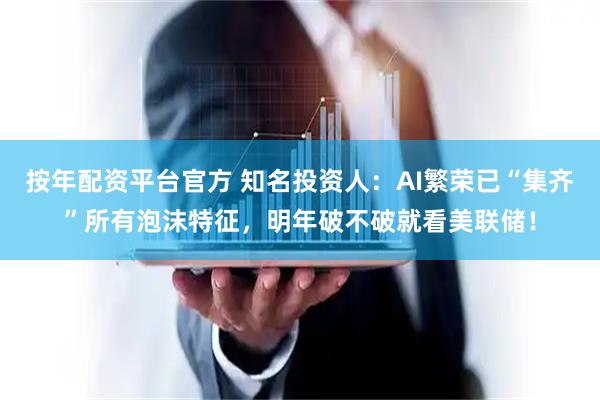 按年配资平台官方 知名投资人：AI繁荣已“集齐”所有泡沫特征，明年破不破就看美联储！