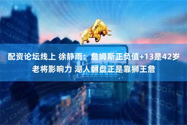 配资论坛线上 徐静雨：詹姆斯正负值+13是42岁老将影响力 湖人翻盘正是靠狮王詹