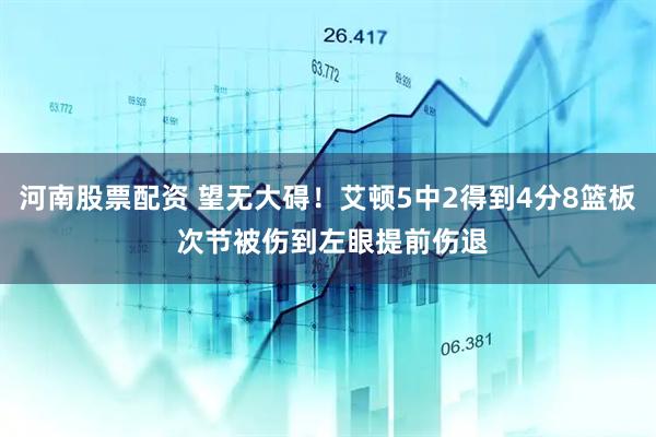 河南股票配资 望无大碍！艾顿5中2得到4分8篮板 次节被伤到左眼提前伤退