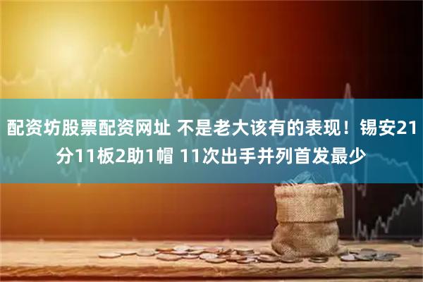 配资坊股票配资网址 不是老大该有的表现！锡安21分11板2助1帽 11次出手并列首发最少