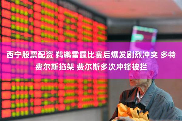 西宁股票配资 鹈鹕雷霆比赛后爆发剧烈冲突 多特费尔斯掐架 费尔斯多次冲锋被拦