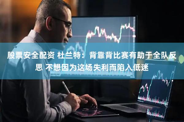 股票安全配资 杜兰特：背靠背比赛有助于全队反思 不想因为这场失利而陷入低迷