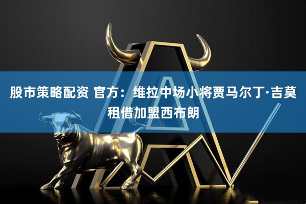 股市策略配资 官方：维拉中场小将贾马尔丁·吉莫租借加盟西布朗