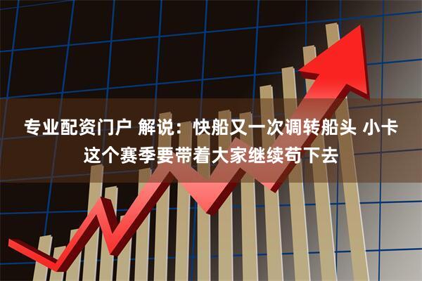 专业配资门户 解说：快船又一次调转船头 小卡这个赛季要带着大家继续苟下去