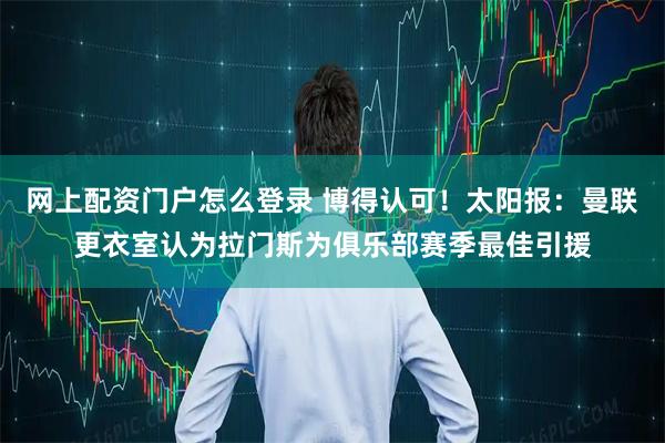网上配资门户怎么登录 博得认可！太阳报：曼联更衣室认为拉门斯为俱乐部赛季最佳引援