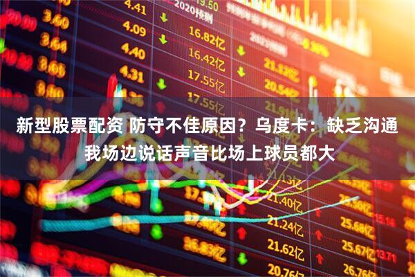 新型股票配资 防守不佳原因？乌度卡：缺乏沟通 我场边说话声音比场上球员都大