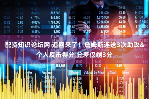 配资知识论坛网 追回来了！詹姆斯连送3次助攻&个人反击得分 分差仅剩3分