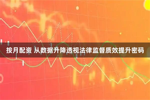 按月配资 从数据升降透视法律监督质效提升密码