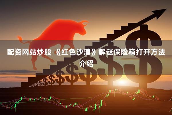配资网站炒股 《红色沙漠》解谜保险箱打开方法介绍