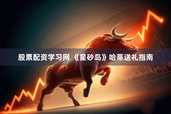 股票配资学习网 《星砂岛》哈蒂送礼指南