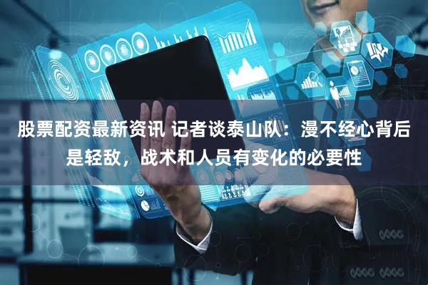 股票配资最新资讯 记者谈泰山队：漫不经心背后是轻敌，战术和人员有变化的必要性