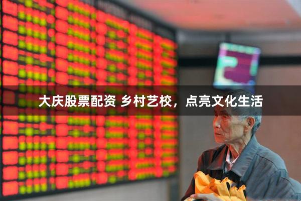 大庆股票配资 乡村艺校，点亮文化生活