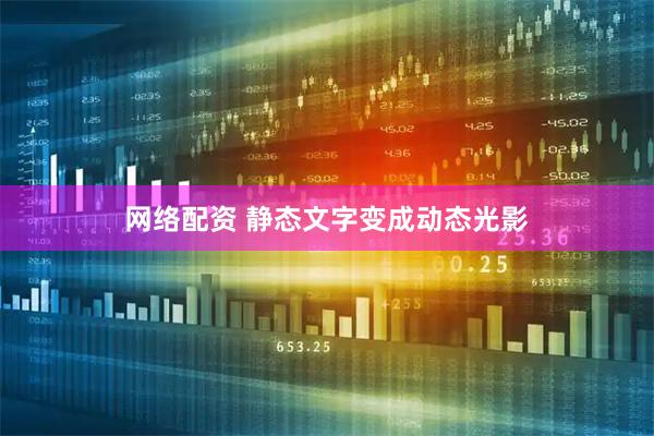 网络配资 静态文字变成动态光影